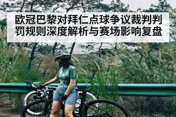 欧冠巴黎对拜仁点球争议裁判判罚规则深度解析与赛场影响复盘
